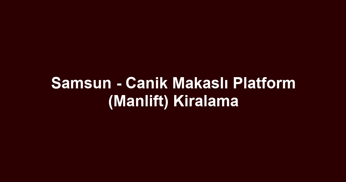 Samsun - Canik Makaslı Platform (Manlift) Kiralama