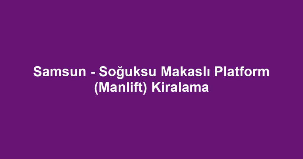 Samsun - Soğuksu Makaslı Platform (Manlift) Kiralama