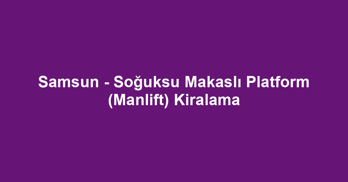 Samsun - Soğuksu Makaslı Platform (Manlift) Kiralama