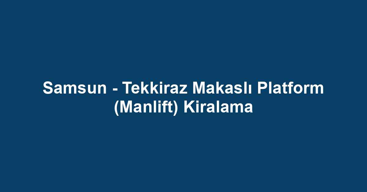 Samsun - Tekkiraz Makaslı Platform (Manlift) Kiralama