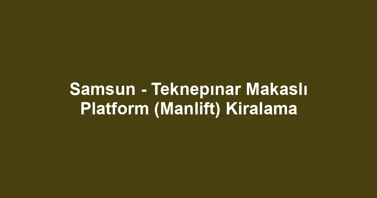 Samsun - Teknepınar Makaslı Platform (Manlift) Kiralama