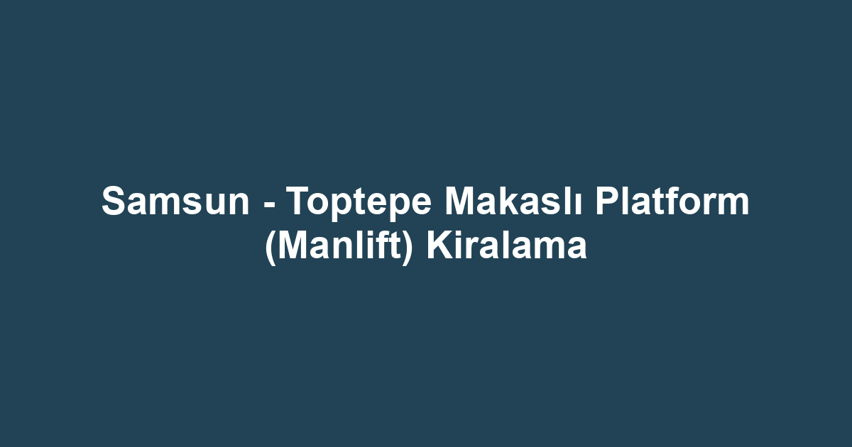 Samsun - Toptepe Makaslı Platform (Manlift) Kiralama