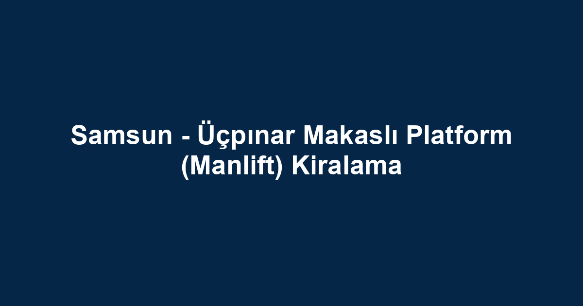Samsun - Üçpınar Makaslı Platform (Manlift) Kiralama