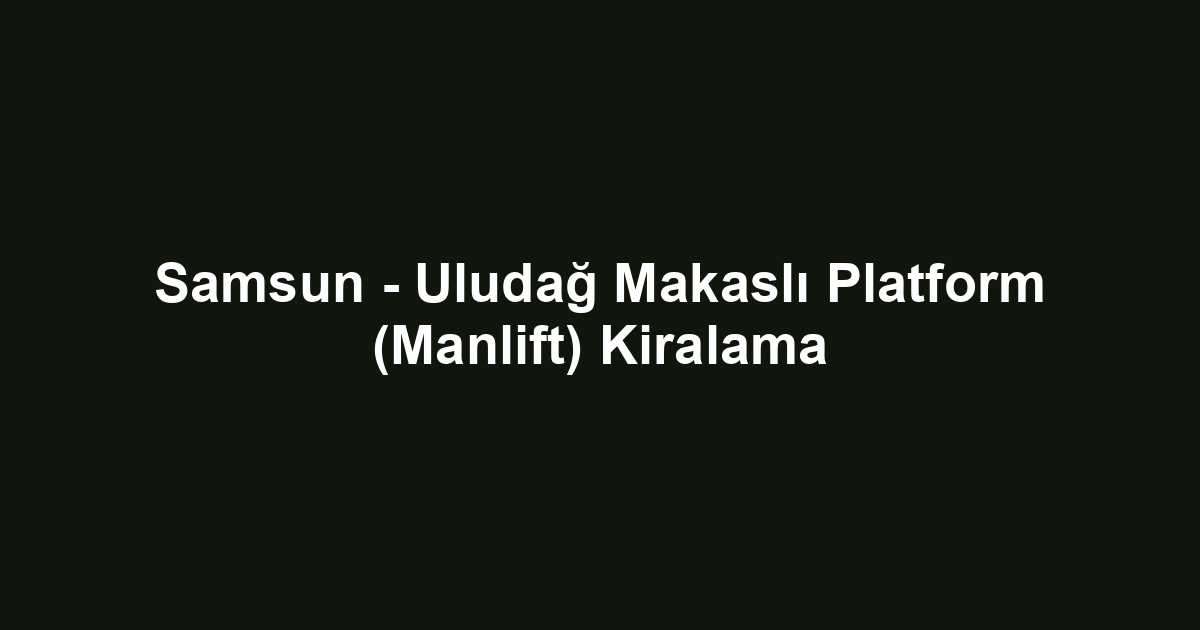 Samsun - Uludağ Makaslı Platform (Manlift) Kiralama