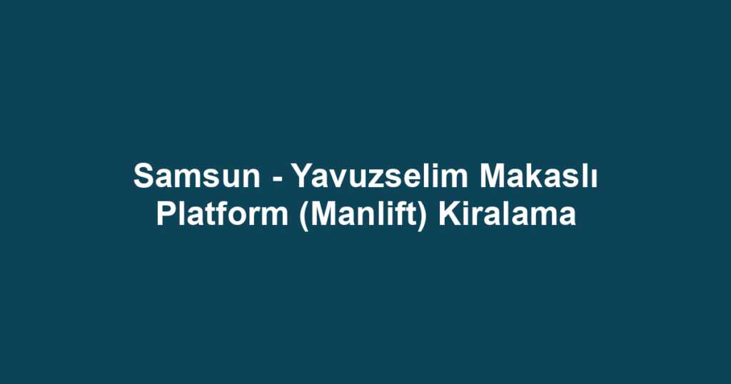 Samsun - Yavuzselim Makaslı Platform (Manlift) Kiralama