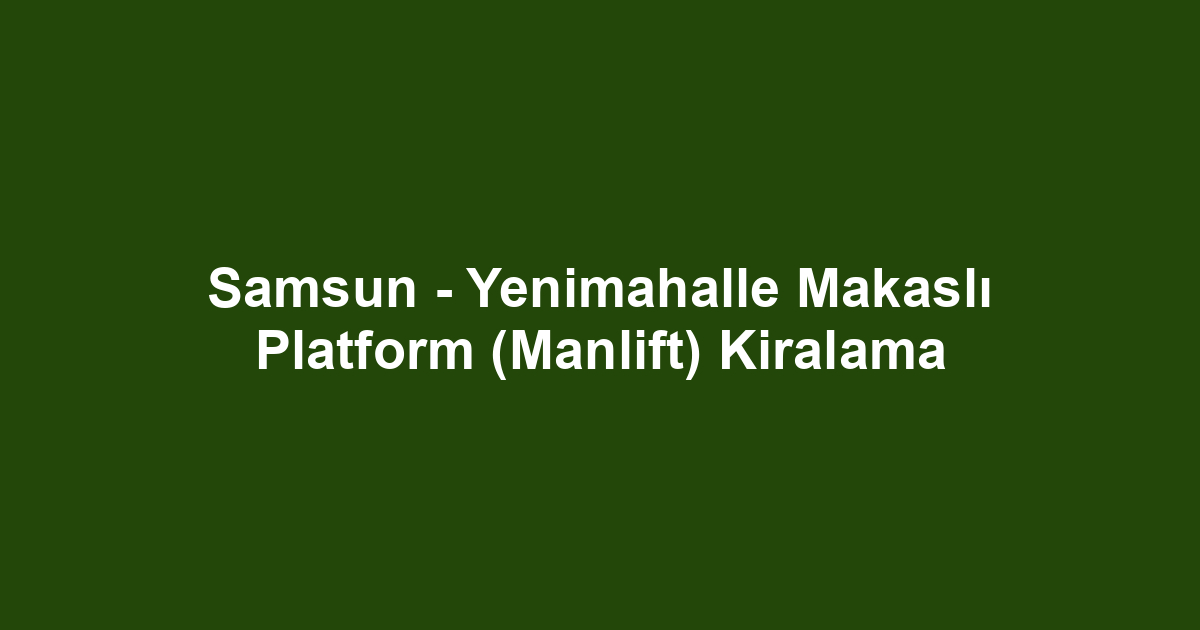 Samsun - Yenimahalle Makaslı Platform (Manlift) Kiralama