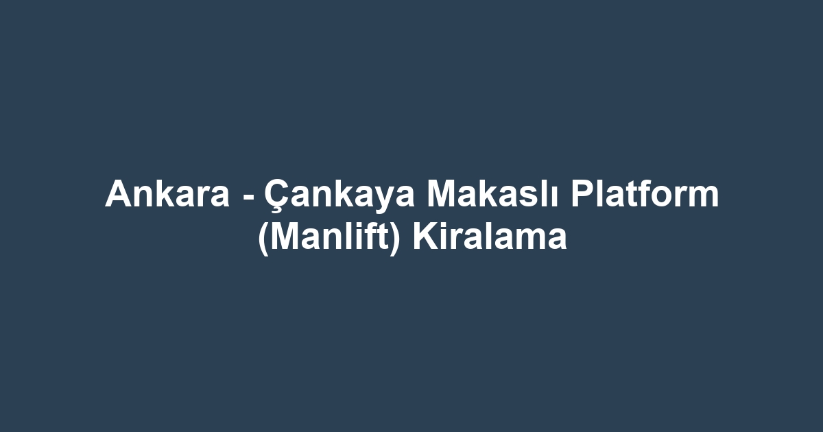 Ankara - Çankaya Makaslı Platform (Manlift) Kiralama