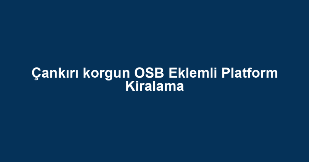 Çankırı korgun OSB Eklemli Platform Kiralama
