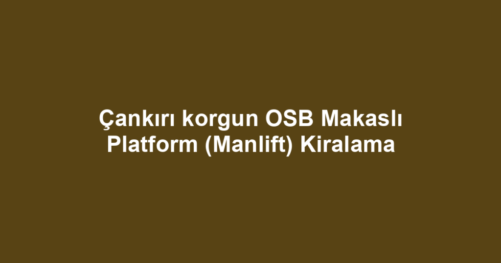Çankırı korgun OSB Makaslı Platform (Manlift) Kiralama