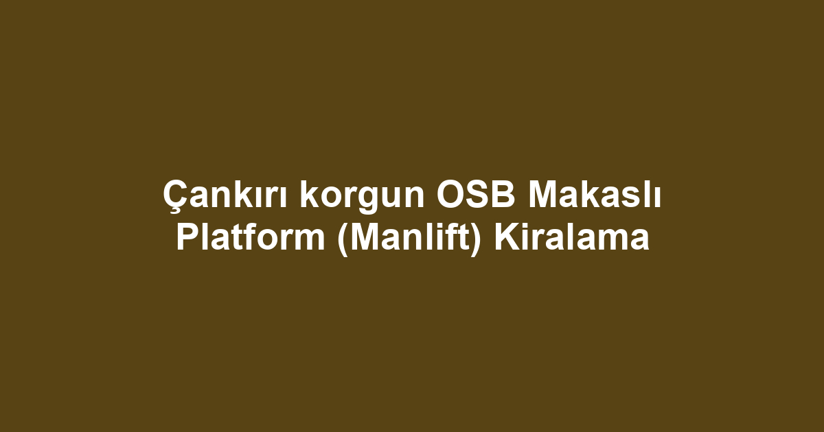 Çankırı korgun OSB Makaslı Platform (Manlift) Kiralama