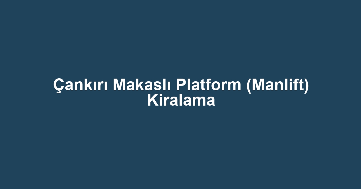 Çankırı Makaslı Platform (Manlift) Kiralama
