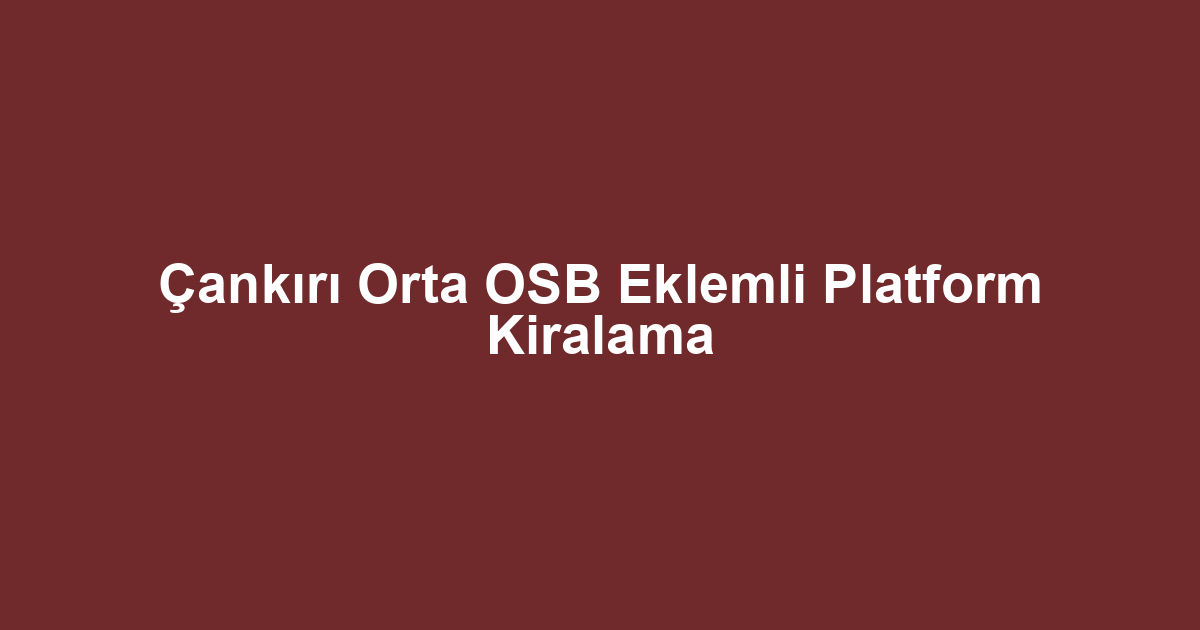 Çankırı Orta OSB Eklemli Platform Kiralama