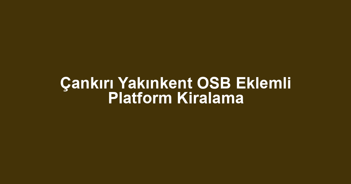 Çankırı Yakınkent OSB Eklemli Platform Kiralama