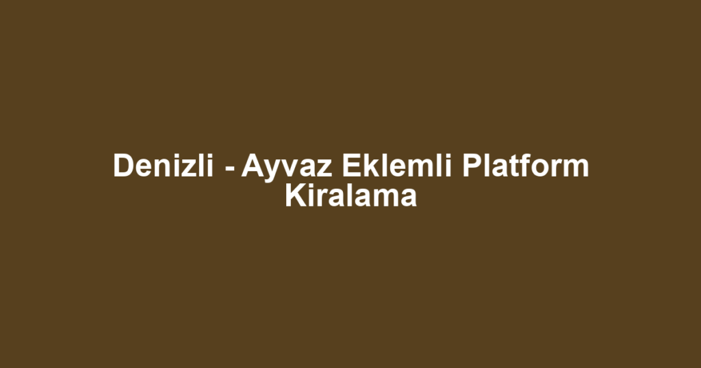 Denizli - Ayvaz Eklemli Platform Kiralama