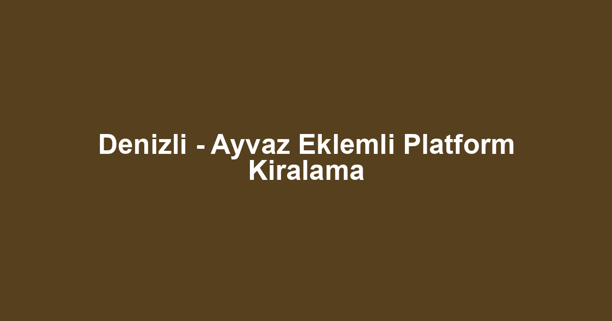 Denizli - Ayvaz Eklemli Platform Kiralama