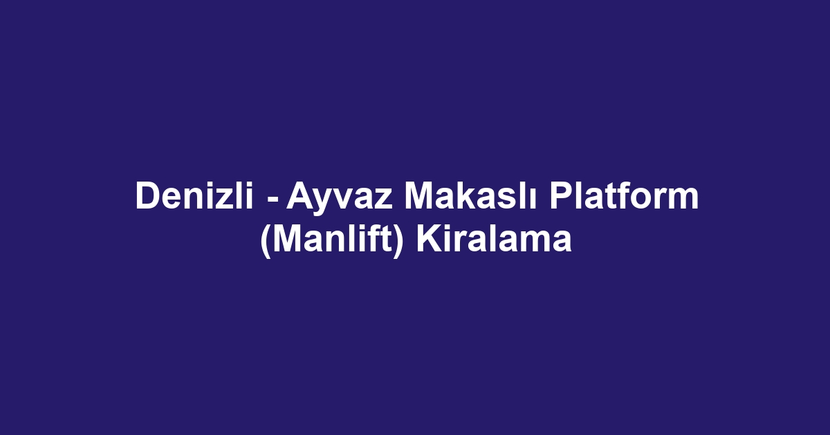 Denizli - Ayvaz Makaslı Platform (Manlift) Kiralama