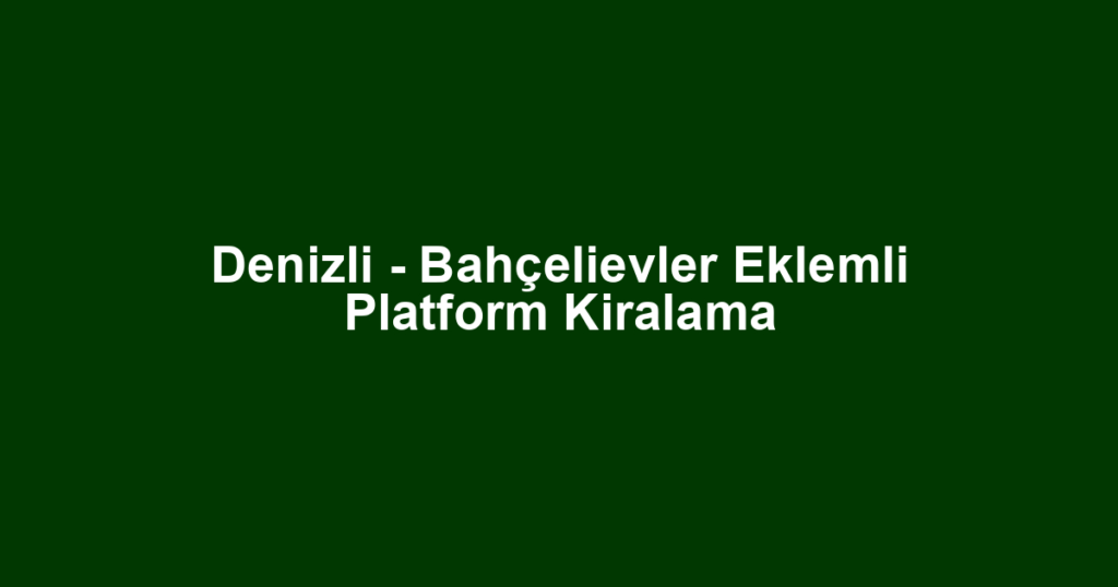 Denizli - Bahçelievler Eklemli Platform Kiralama