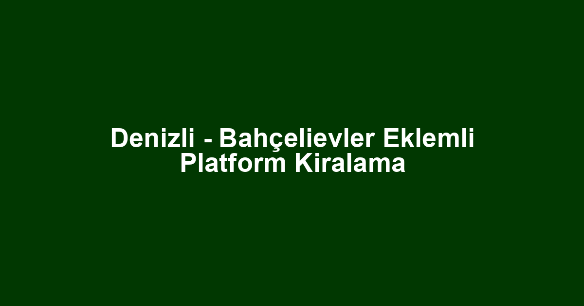 Denizli - Bahçelievler Eklemli Platform Kiralama