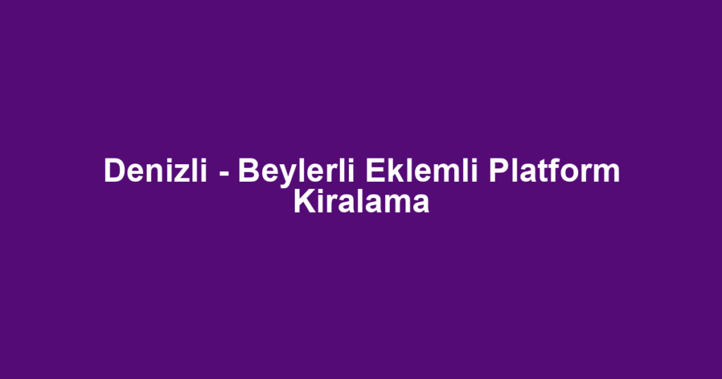 Denizli - Beylerli Eklemli Platform Kiralama