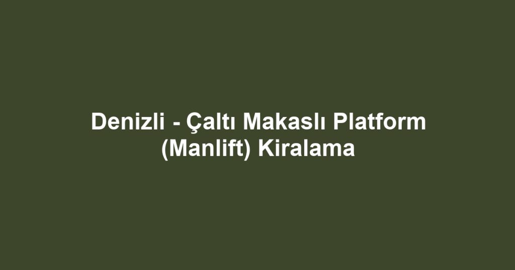Denizli - Çaltı Makaslı Platform (Manlift) Kiralama