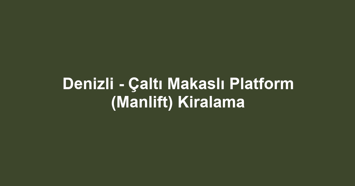 Denizli - Çaltı Makaslı Platform (Manlift) Kiralama