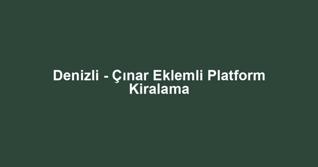 Denizli - Çınar Eklemli Platform Kiralama