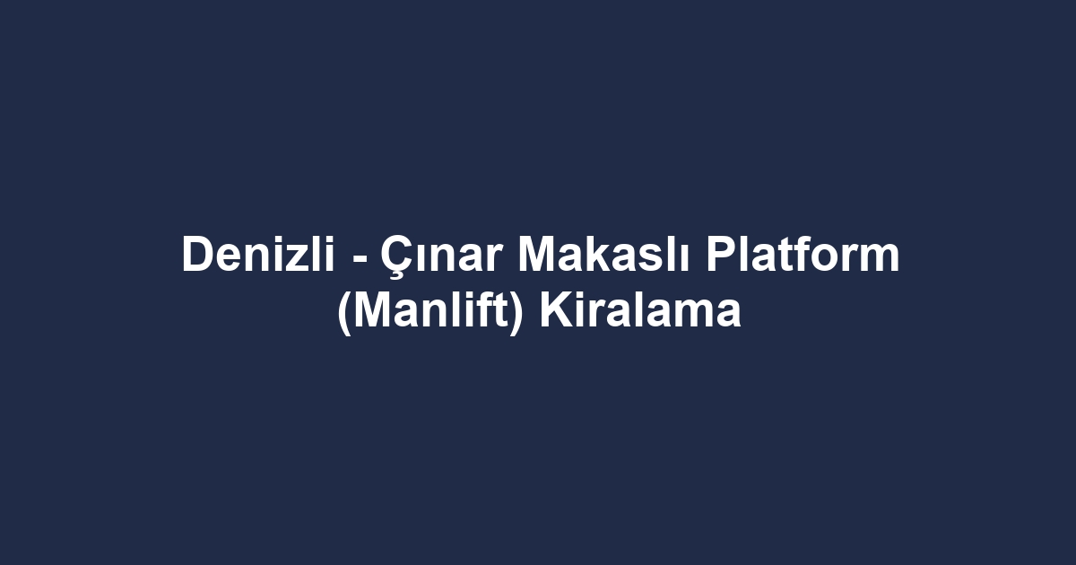 Denizli - Çınar Makaslı Platform (Manlift) Kiralama