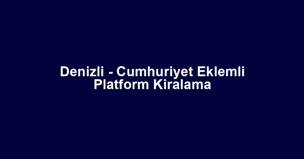Denizli - Cumhuriyet Eklemli Platform Kiralama