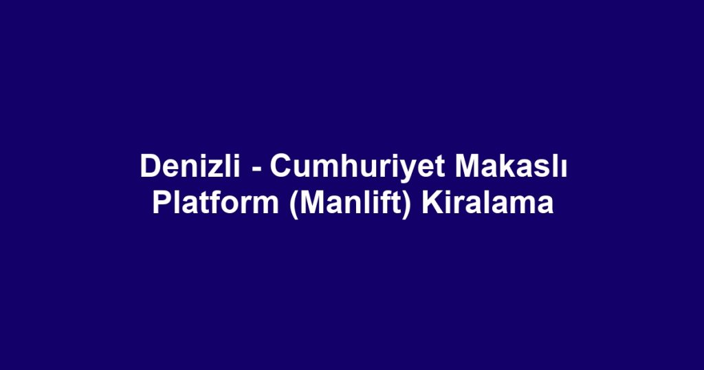 Denizli - Cumhuriyet Makaslı Platform (Manlift) Kiralama