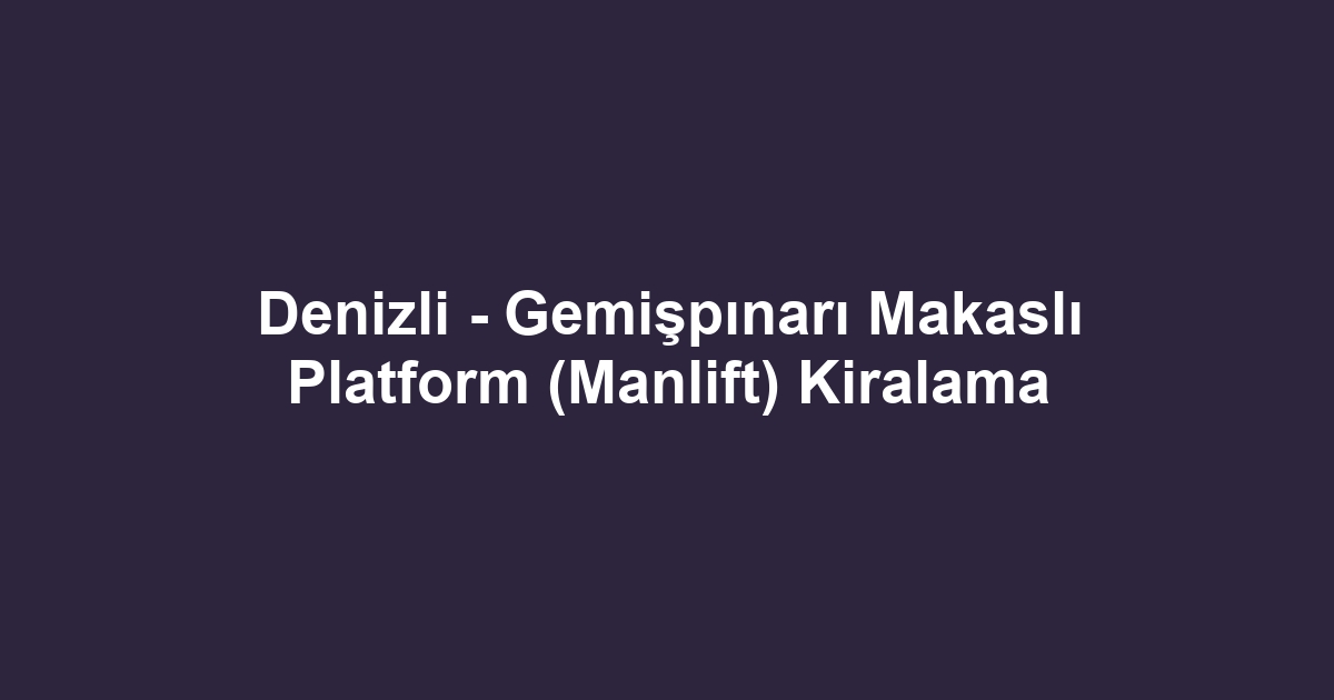 Denizli - Gemişpınarı Makaslı Platform (Manlift) Kiralama