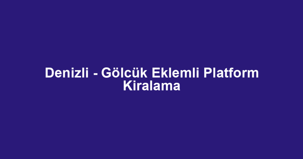 Denizli - Gölcük Eklemli Platform Kiralama