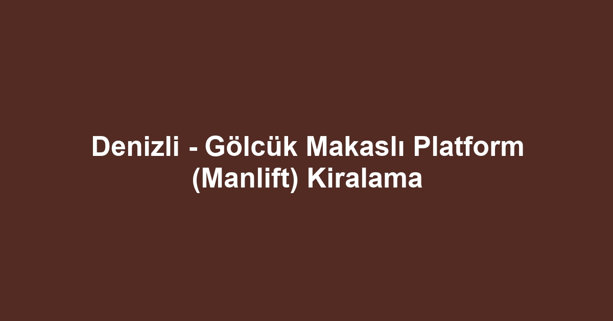 Denizli - Gölcük Makaslı Platform (Manlift) Kiralama