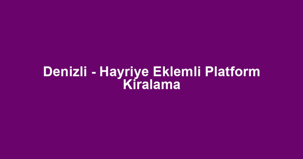 Denizli - Hayriye Eklemli Platform Kiralama