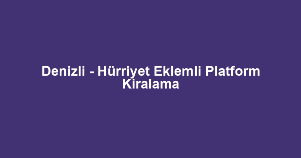 Denizli - Hürriyet Eklemli Platform Kiralama