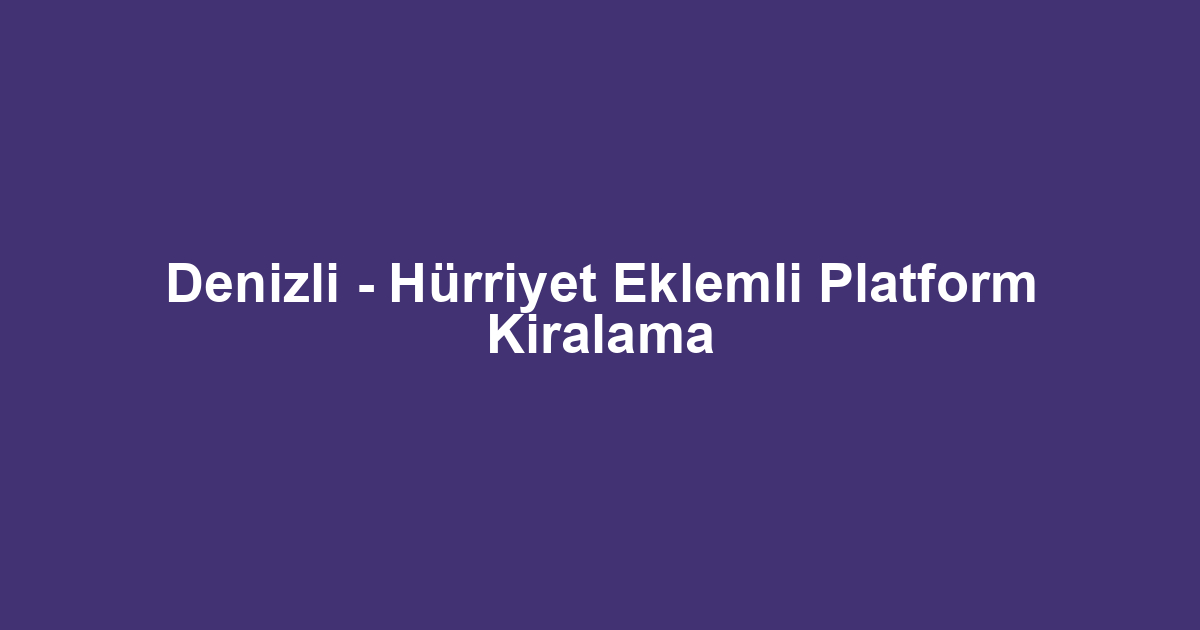 Denizli - Hürriyet Eklemli Platform Kiralama