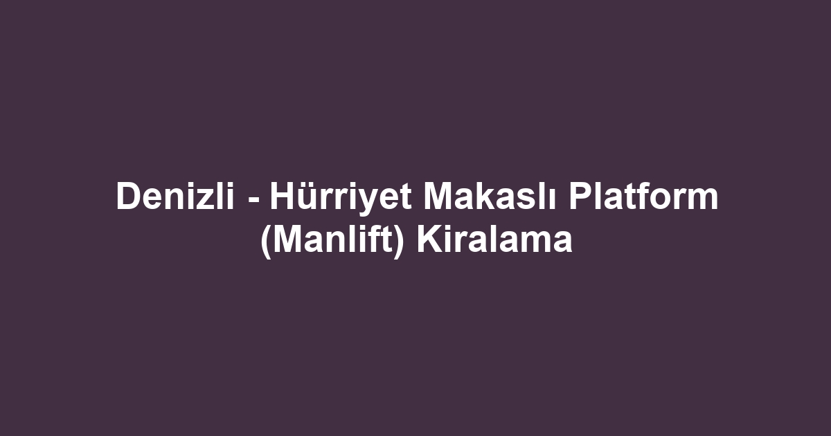 Denizli - Hürriyet Makaslı Platform (Manlift) Kiralama