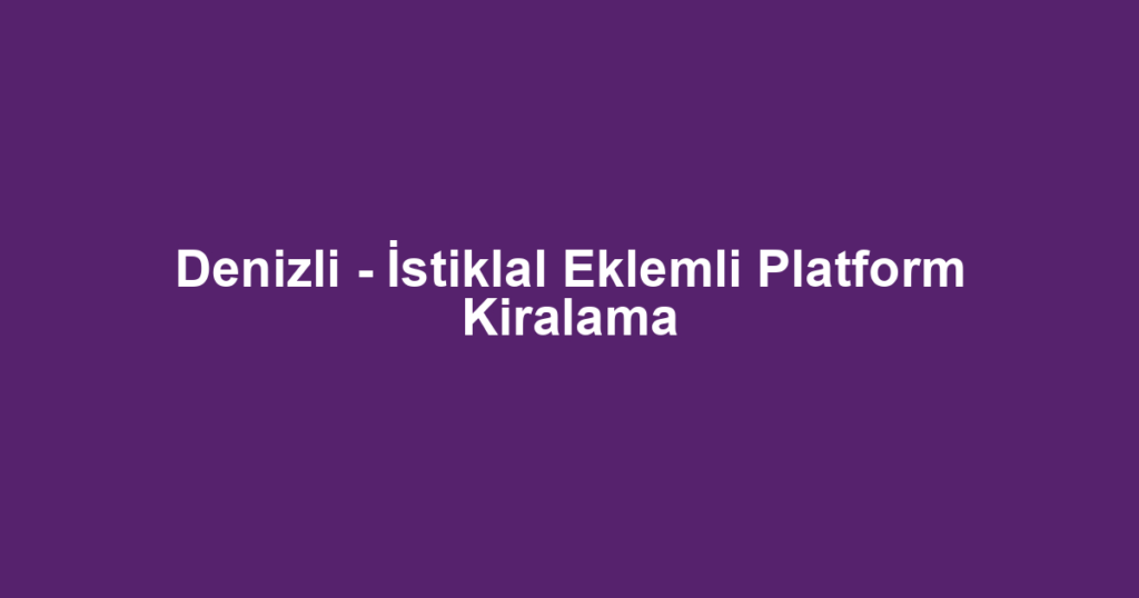 Denizli - İstiklal Eklemli Platform Kiralama