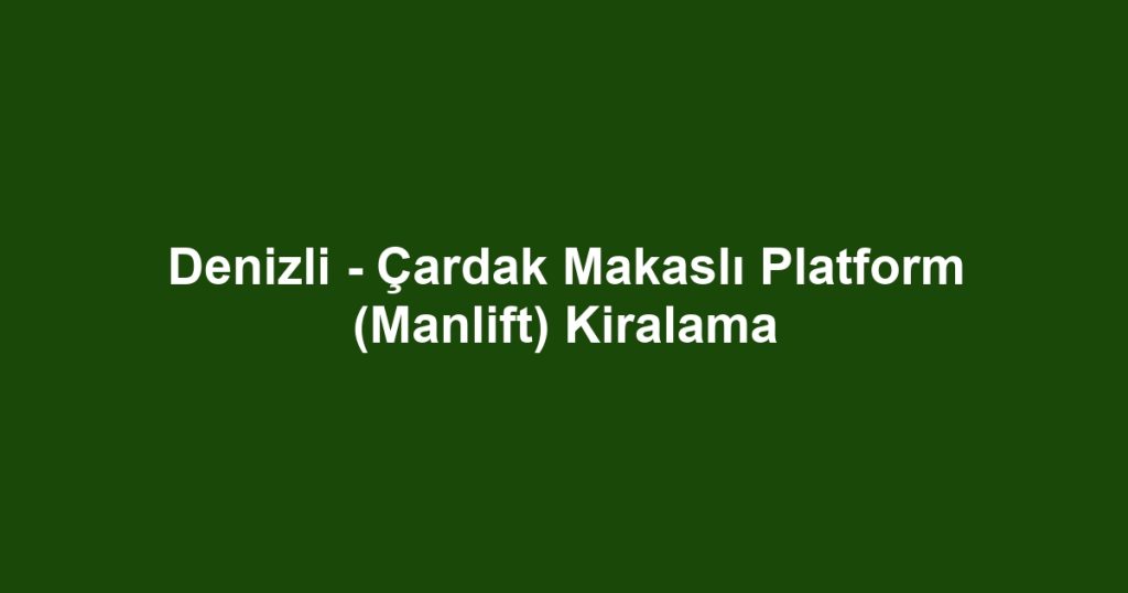 Denizli - Çardak Makaslı Platform (Manlift) Kiralama