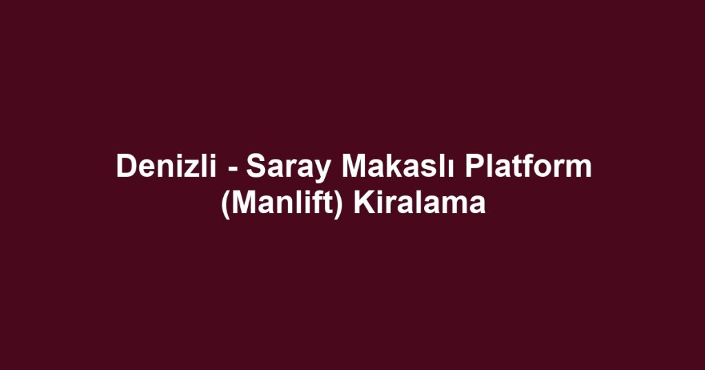 Denizli - Saray Makaslı Platform (Manlift) Kiralama