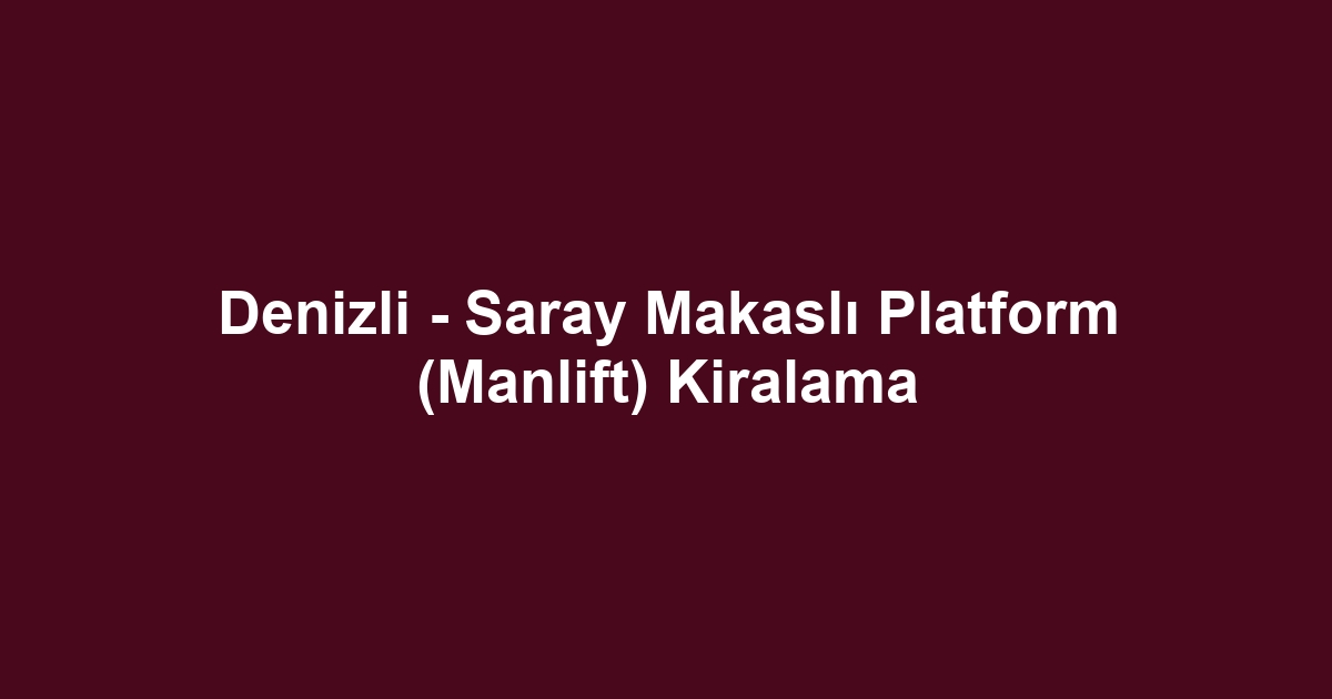 Denizli - Saray Makaslı Platform (Manlift) Kiralama