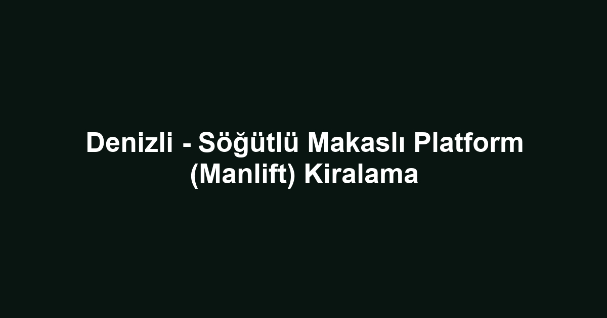 Denizli - Söğütlü Makaslı Platform (Manlift) Kiralama