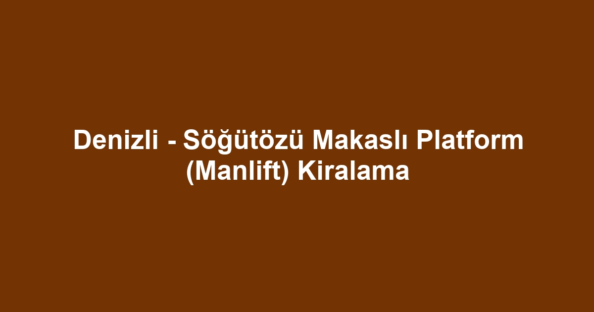 Denizli - Söğütözü Makaslı Platform (Manlift) Kiralama
