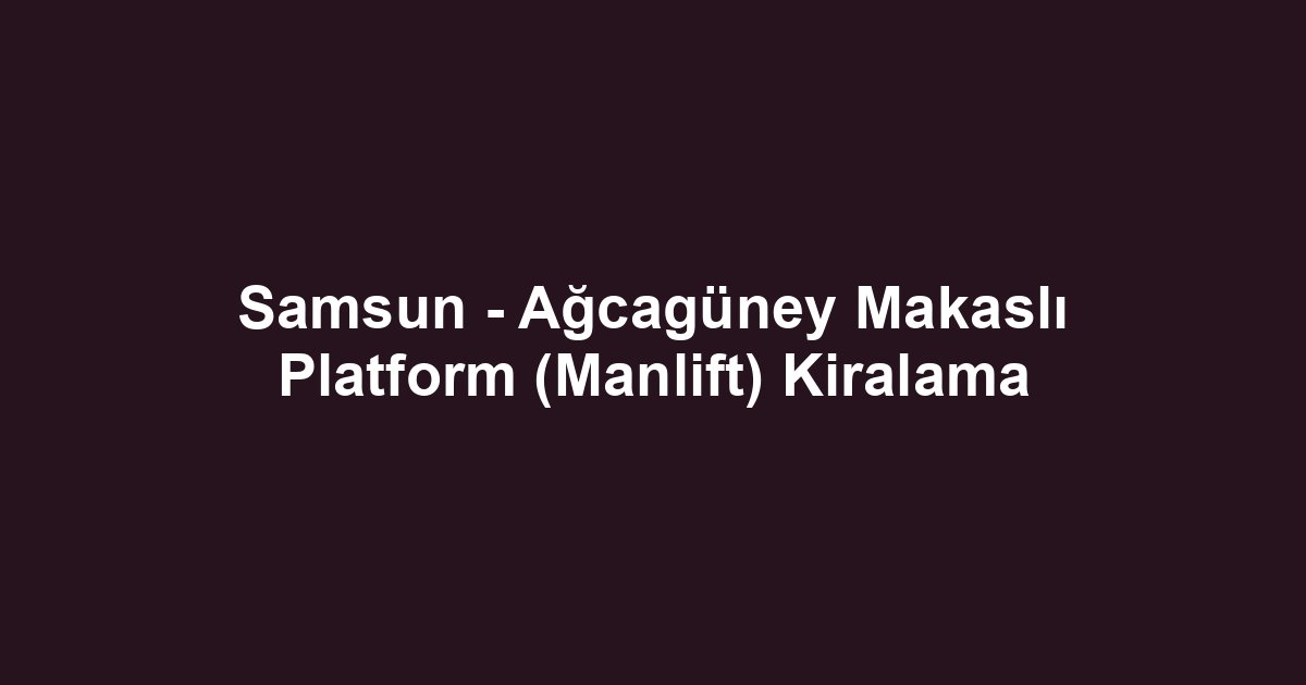 Samsun - Ağcagüney Makaslı Platform (Manlift) Kiralama