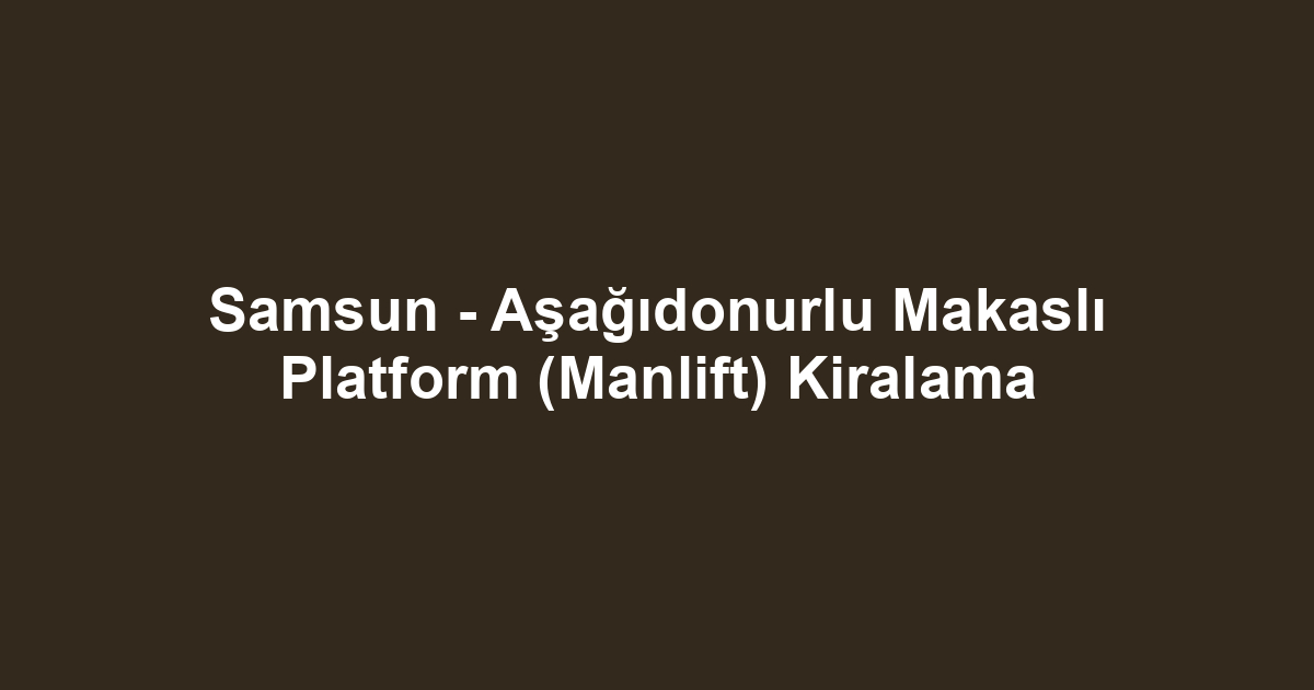 Samsun - Aşağıdonurlu Makaslı Platform (Manlift) Kiralama