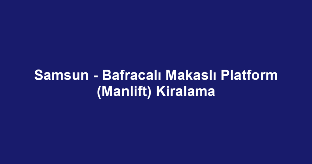 Samsun - Bafracalı Makaslı Platform (Manlift) Kiralama