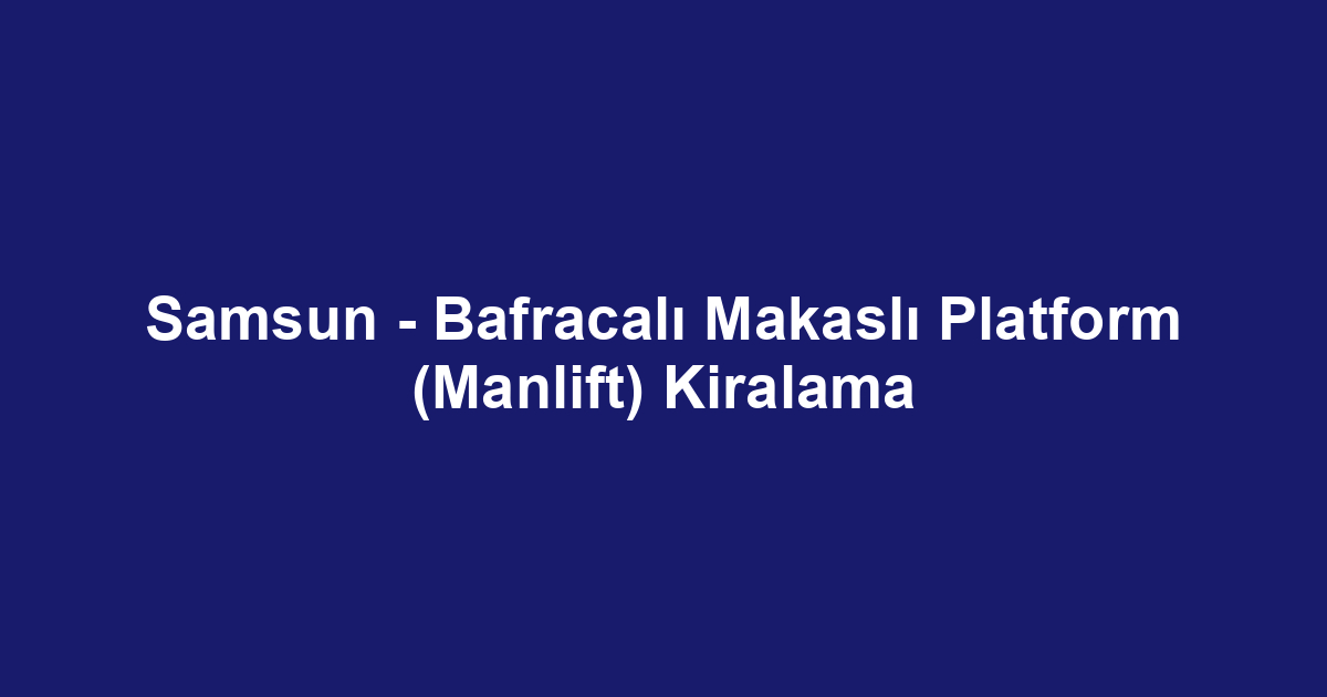 Samsun - Bafracalı Makaslı Platform (Manlift) Kiralama