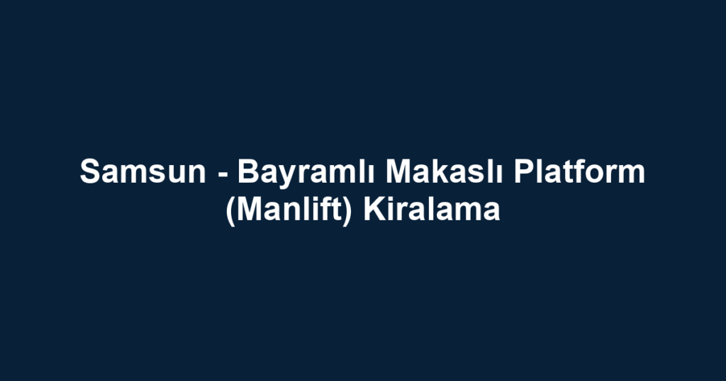 Samsun - Bayramlı Makaslı Platform (Manlift) Kiralama