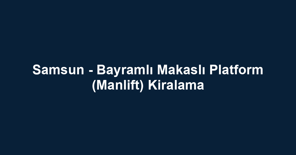 Samsun - Bayramlı Makaslı Platform (Manlift) Kiralama