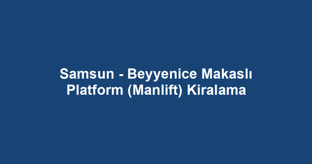 Samsun - Beyyenice Makaslı Platform (Manlift) Kiralama