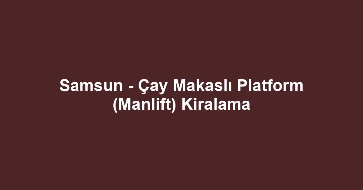 Samsun - Çay Makaslı Platform (Manlift) Kiralama